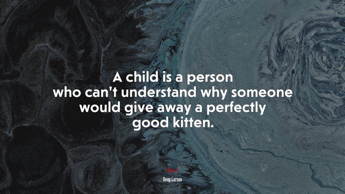 A child is a person who can’t understand why someone would give away a perfectly good kitten. | Doug Larson quote