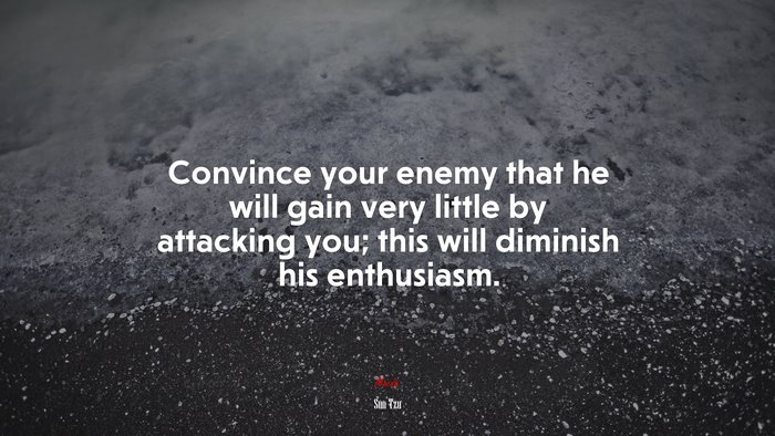Convince your enemy that he will gain very little by attacking you; this will diminish his enthusiasm. | Sun Tzu quote