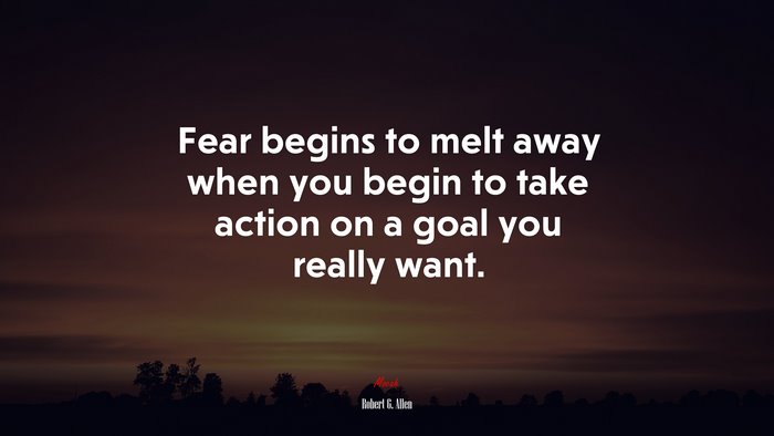 Fear begins to melt away when you begin to take action on a goal you really want. | Robert G. Allen quote