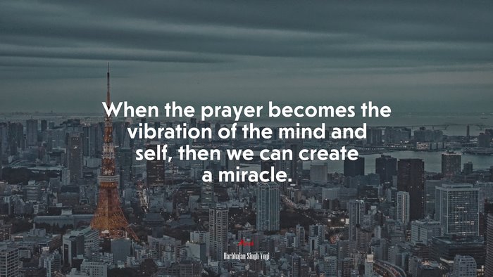 When the prayer becomes the vibration of the mind and self, then we can create a miracle. | Harbhajan Singh Yogi quote