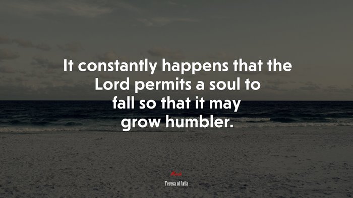 It constantly happens that the Lord permits a soul to fall so that it may grow humbler. | Teresa of Ávila quote