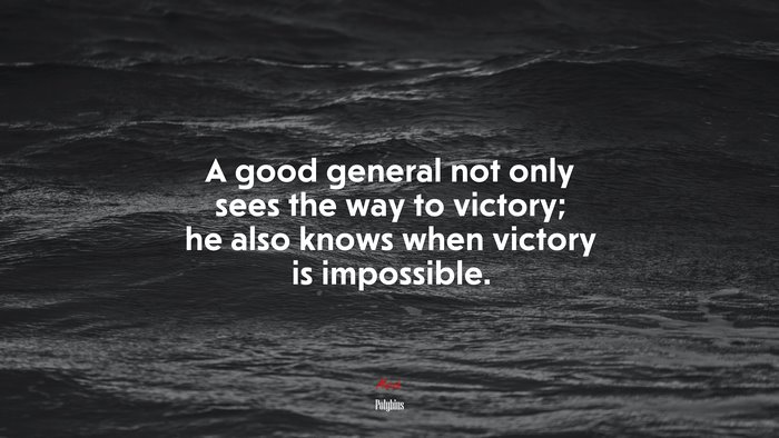 A good general not only sees the way to victory; he also knows when victory is impossible. | Polybius quote