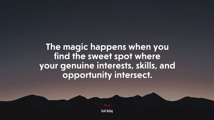 The magic happens when you find the sweet spot where your genuine interests, skills, and opportunity intersect. | Scott Belsky quote