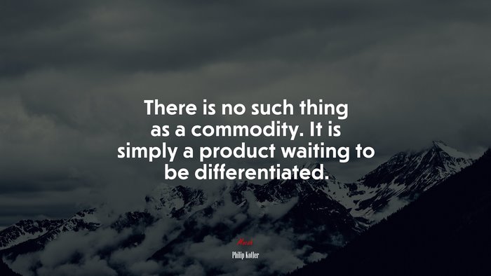 There is no such thing as a commodity. It is simply a product waiting to be differentiated. | Philip Kotler quote