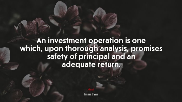 An investment operation is one which, upon thorough analysis, promises safety of principal and an adequate return. | Benjamin Graham quote