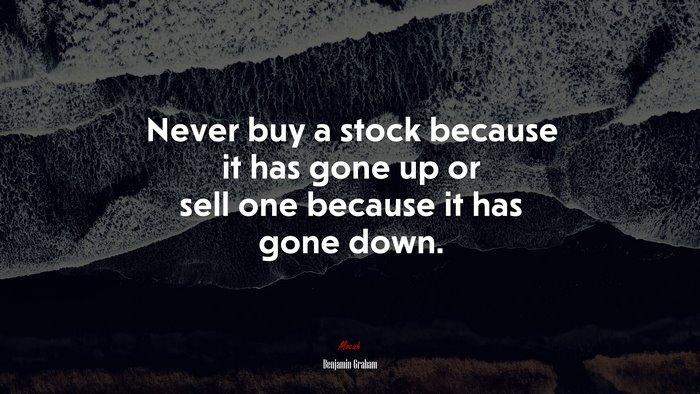 Never buy a stock because it has gone up or sell one because it has gone down. | Benjamin Graham quote