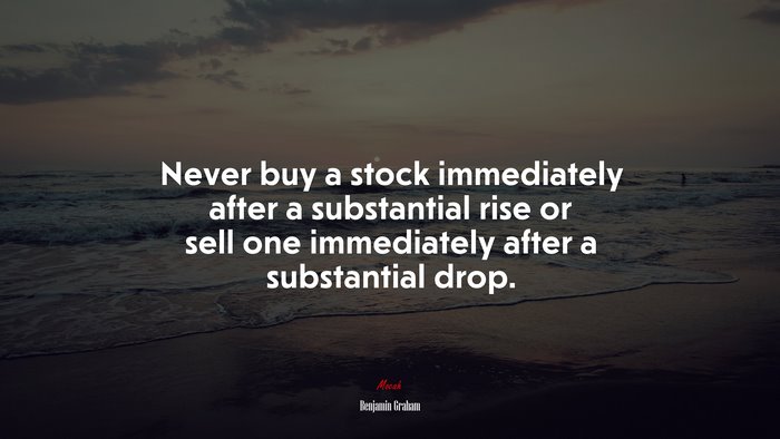 Never buy a stock immediately after a substantial rise or sell one immediately after a substantial drop. | Benjamin Graham quote