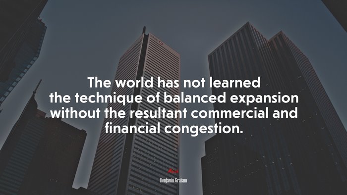 The world has not learned the technique of balanced expansion without the resultant commercial and financial congestion. | Benjamin Graham quote