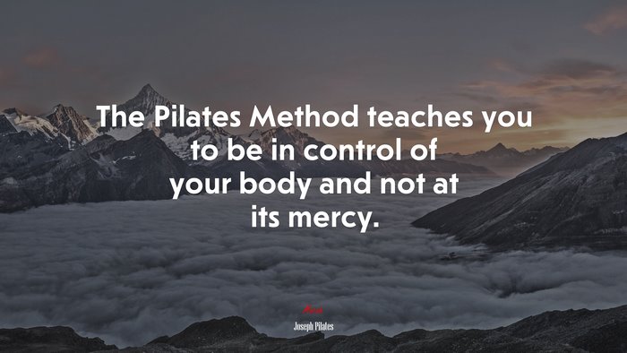 The Pilates Method teaches you to be in control of your body and not at its mercy. | Joseph Pilates quote