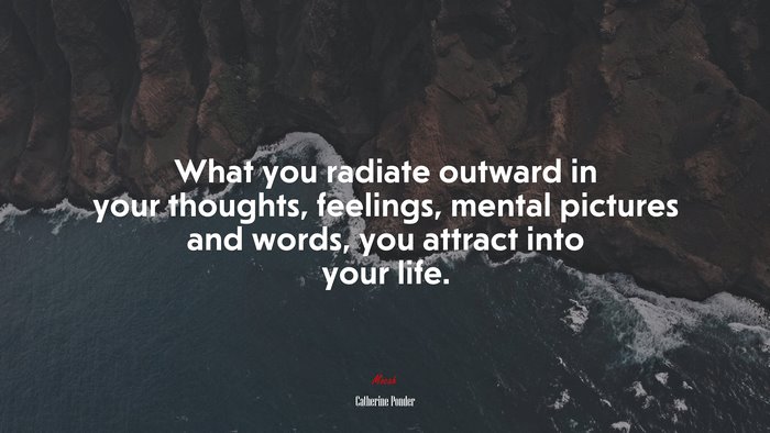 What you radiate outward in your thoughts, feelings, mental pictures and words, you attract into your life. | Catherine Ponder quote