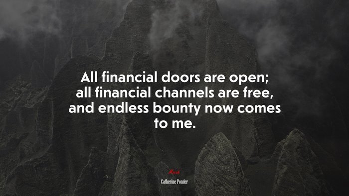 All financial doors are open; all financial channels are free, and endless bounty now comes to me. | Catherine Ponder quote