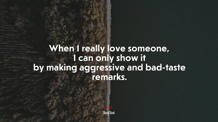 When I really love someone, I can only show it by making aggressive and bad-taste remarks. | Slavoj Žižek quote