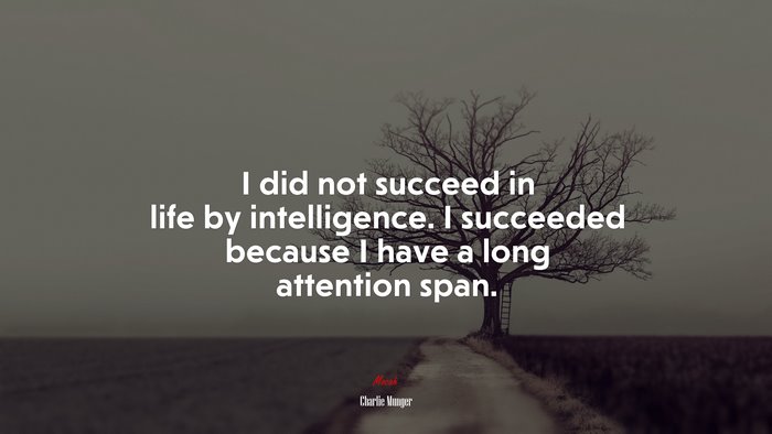 I did not succeed in life by intelligence. I succeeded because I have a long attention span. | Charlie Munger quote