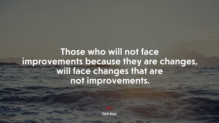 Those who will not face improvements because they are changes, will face changes that are not improvements. | Charlie Munger quote