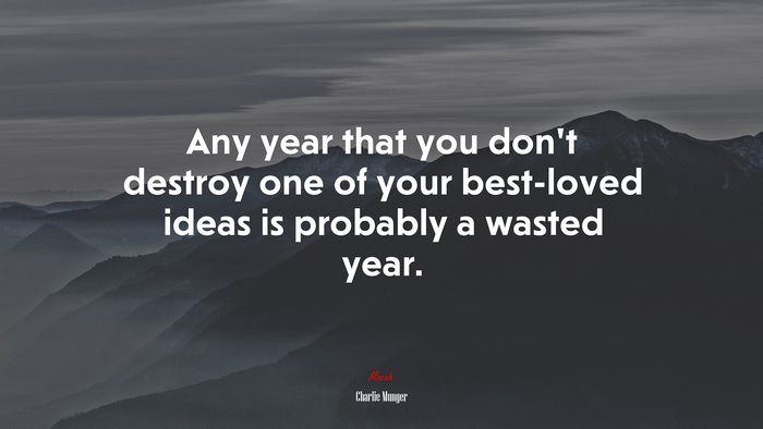 Any year that you don’t destroy one of your best-loved ideas is probably a wasted year. | Charlie Munger quote