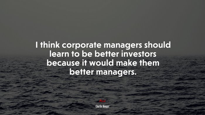 I think corporate managers should learn to be better investors because it would make them better managers. | Charlie Munger quote