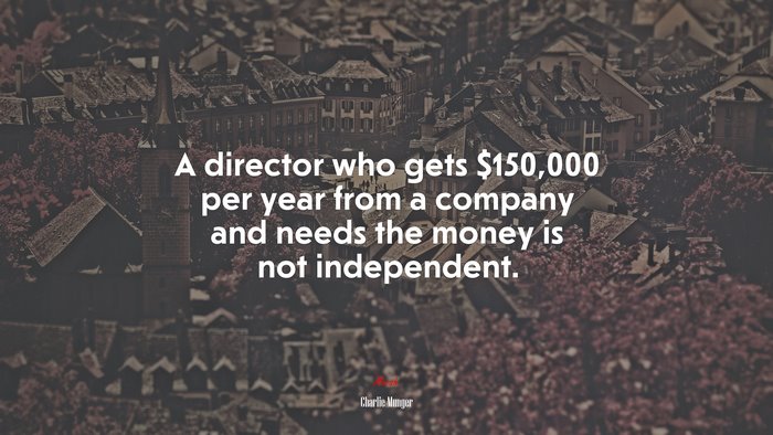 A director who gets $150,000 per year from a company and needs the money is not independent. | Charlie Munger quote