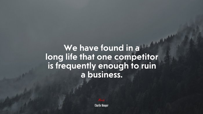 We have found in a long life that one competitor is frequently enough to ruin a business. | Charlie Munger quote