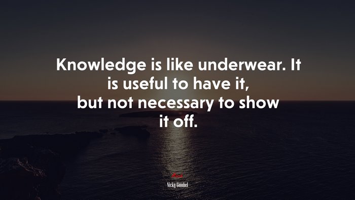Knowledge is like underwear. It is useful to have it, but not necessary to show it off. | Nicky Gumbel quote