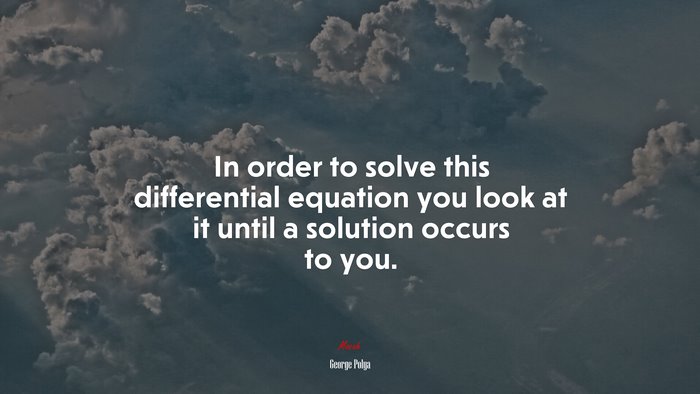 In order to solve this differential equation you look at it until a solution occurs to you. | George Pólya quote