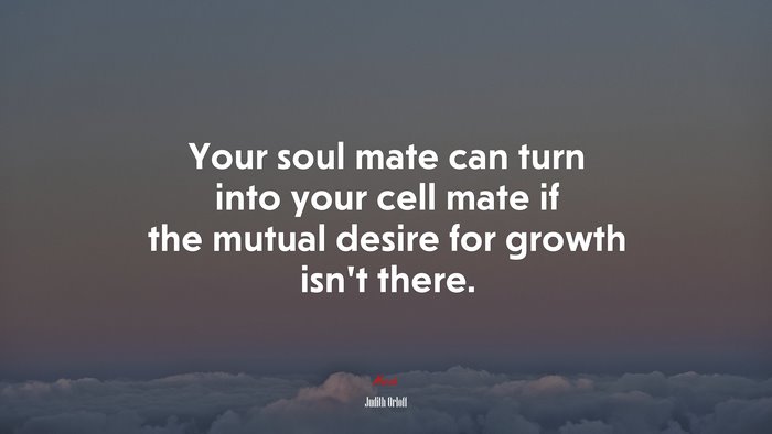 Your soul mate can turn into your cell mate if the mutual desire for growth isn’t there. | Judith Orloff quote