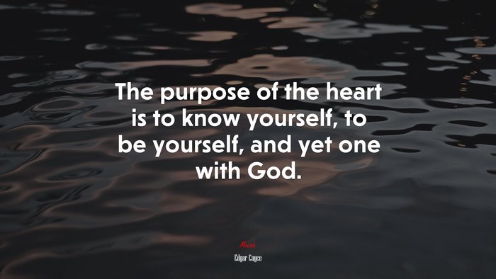 The purpose of the heart is to know yourself, to be yourself, and yet one with God. | Edgar Cayce quote