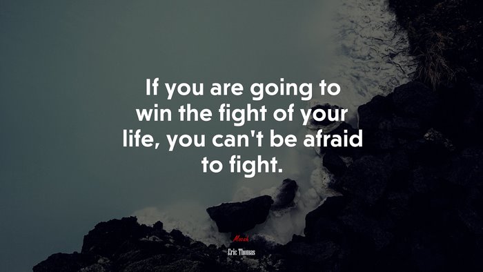 If you are going to win the fight of your life, you can’t be afraid to fight. | Eric Thomas quote