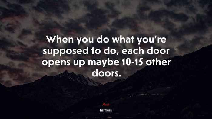 When you do what you’re supposed to do, each door opens up maybe 10-15 other doors. | Eric Thomas quote