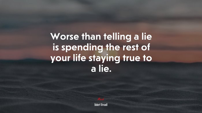 Worse than telling a lie is spending the rest of your life staying true to a lie. | Robert Breault quote