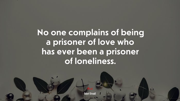 No one complains of being a prisoner of love who has ever been a prisoner of loneliness. | Robert Breault quote