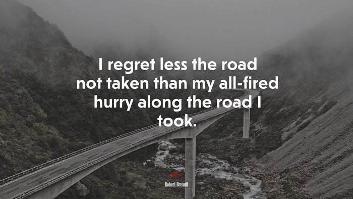 I regret less the road not taken than my all-fired hurry along the road I took. | Robert Breault quote