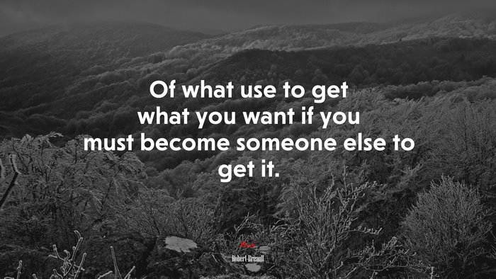 Of what use to get what you want if you must become someone else to get it. | Robert Breault quote