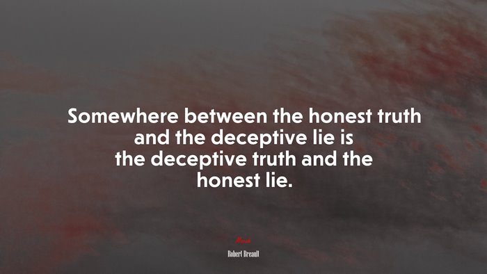 Somewhere between the honest truth and the deceptive lie is the deceptive truth and the honest lie. | Robert Breault quote