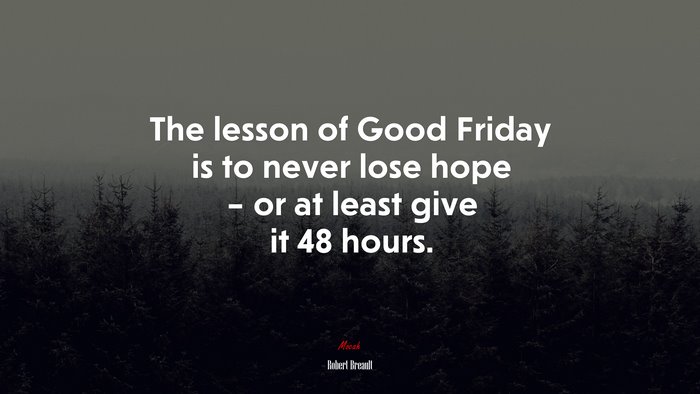 The lesson of Good Friday is to never lose hope – or at least give it 48 hours. | Robert Breault quote