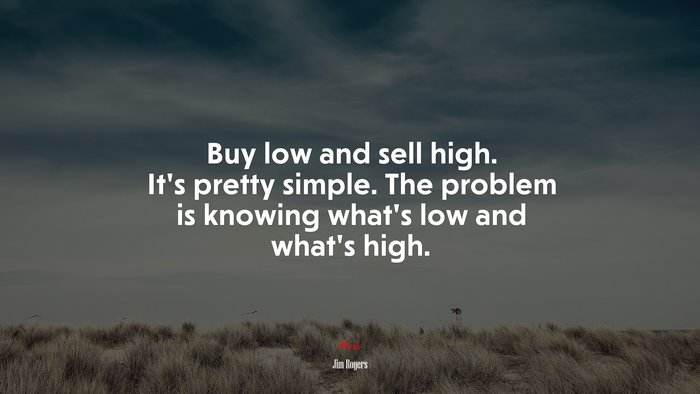 Buy low and sell high. It’s pretty simple. The problem is knowing what’s low and what’s high. | Jim Rogers quote
