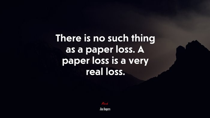 There is no such thing as a paper loss. A paper loss is a very real loss. | Jim Rogers quote