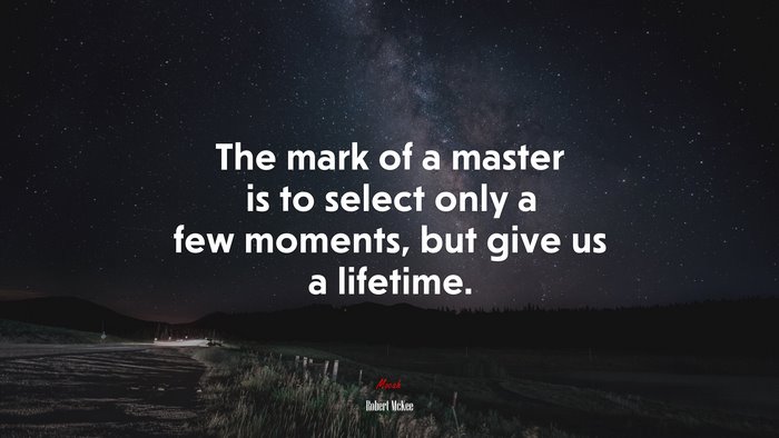 The mark of a master is to select only a few moments, but give us a lifetime. | Robert McKee quote
