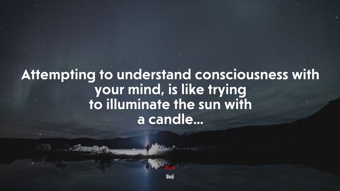 Attempting to understand consciousness with your mind, is like trying to illuminate the sun with a candle... | Mooji quote