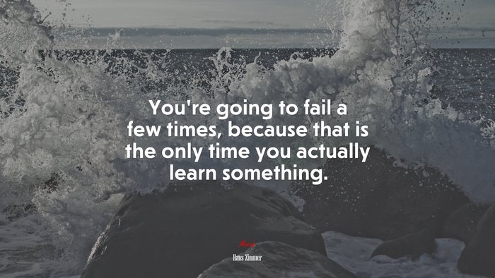 You’re going to fail a few times, because that is the only time you actually learn something. | Hans Zimmer quote