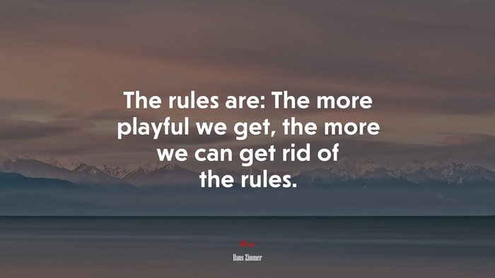 The rules are: The more playful we get, the more we can get rid of the rules. | Hans Zimmer quote