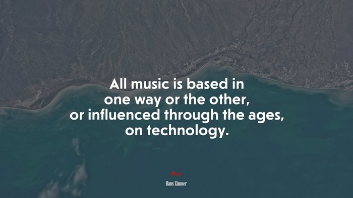 All music is based in one way or the other, or influenced through the ages, on technology. | Hans Zimmer quote