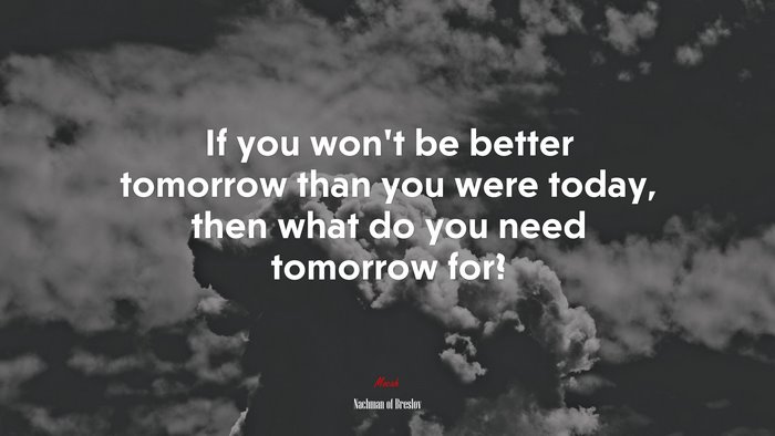 If you won’t be better tomorrow than you were today, then what do you need tomorrow for? | Nachman of Breslov quote