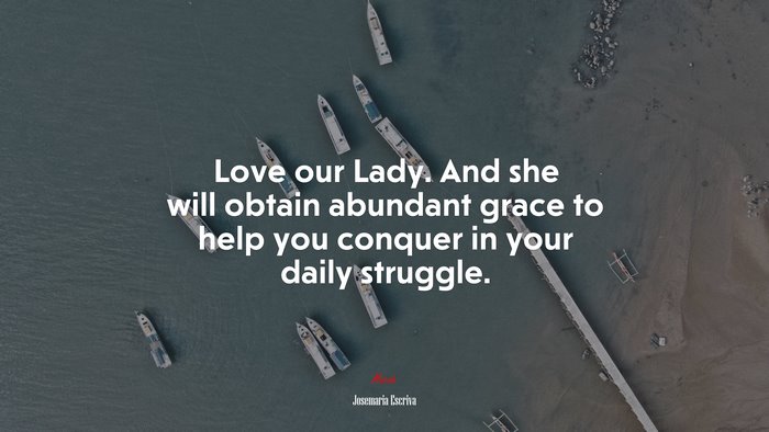 Love our Lady. And she will obtain abundant grace to help you conquer in your daily struggle. | Josemaría Escrivá quote