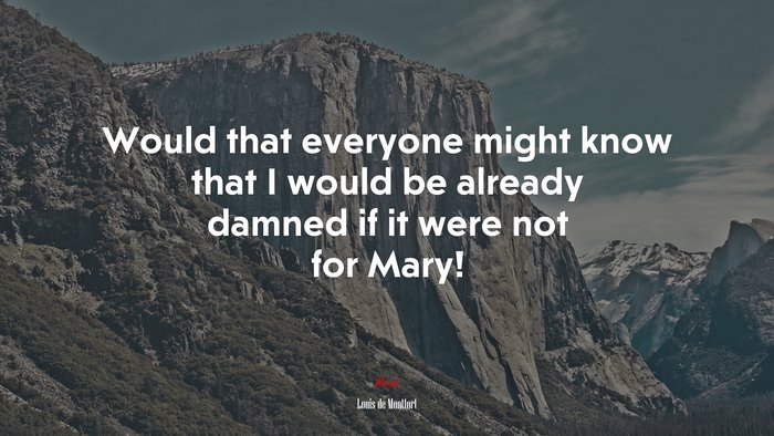 Would that everyone might know that I would be already damned if it were not for Mary! | Louis de Montfort quote