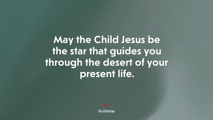 May the Child Jesus be the star that guides you through the desert of your present life. | Pio of Pietrelcina quote
