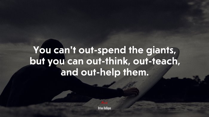 You can’t out-spend the giants, but you can out-think, out-teach, and out-help them. | Brian Halligan quote