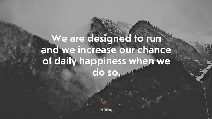 We are designed to run and we increase our chance of daily happiness when we do so. | Jeff Galloway quote