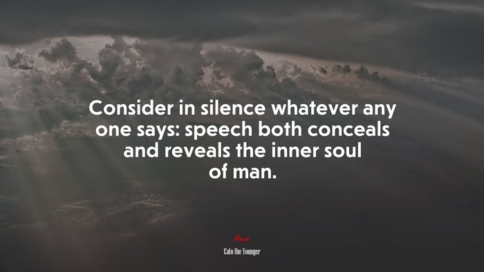 Consider in silence whatever any one says: speech both conceals and reveals the inner soul of man. | Cato the Younger quote