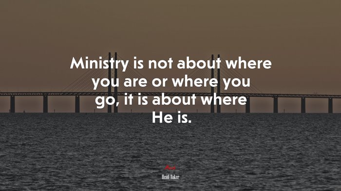 Ministry is not about where you are or where you go, it is about where He is. | Heidi Baker quote
