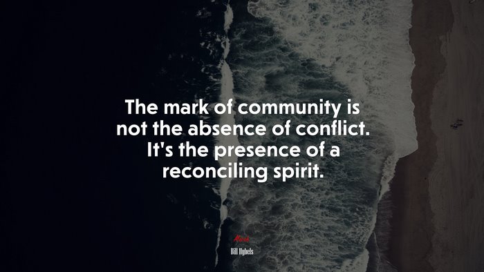 The mark of community is not the absence of conflict. It’s the presence of a reconciling spirit. | Bill Hybels quote